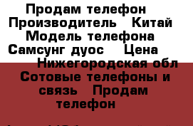 Продам телефон  › Производитель ­ Китай › Модель телефона ­ Самсунг дуос  › Цена ­ 4 500 - Нижегородская обл. Сотовые телефоны и связь » Продам телефон   